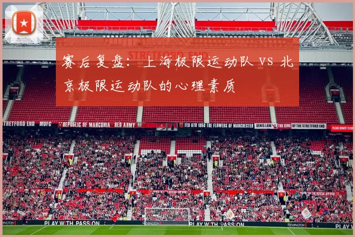 赛后复盘：上海极限运动队 vs 北京极限运动队的心理素质