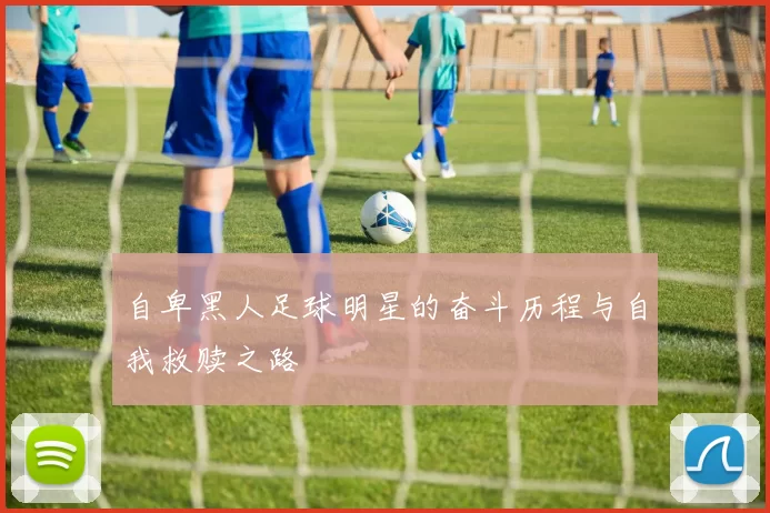 自卑黑人足球明星的奋斗历程与自我救赎之路