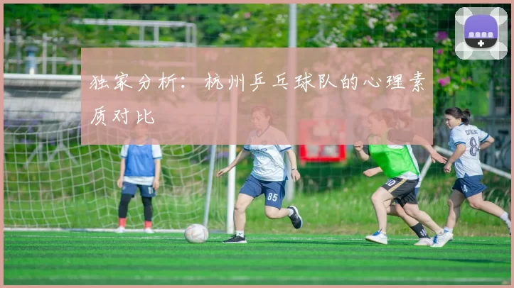 独家分析：杭州乒乓球队的心理素质对比