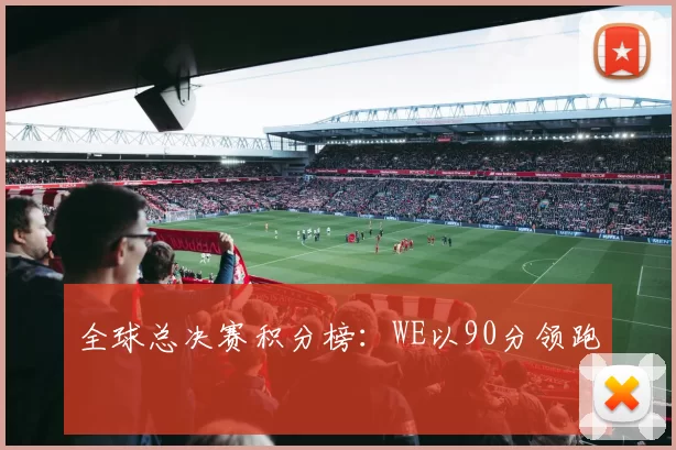 全球总决赛积分榜：WE以90分领跑