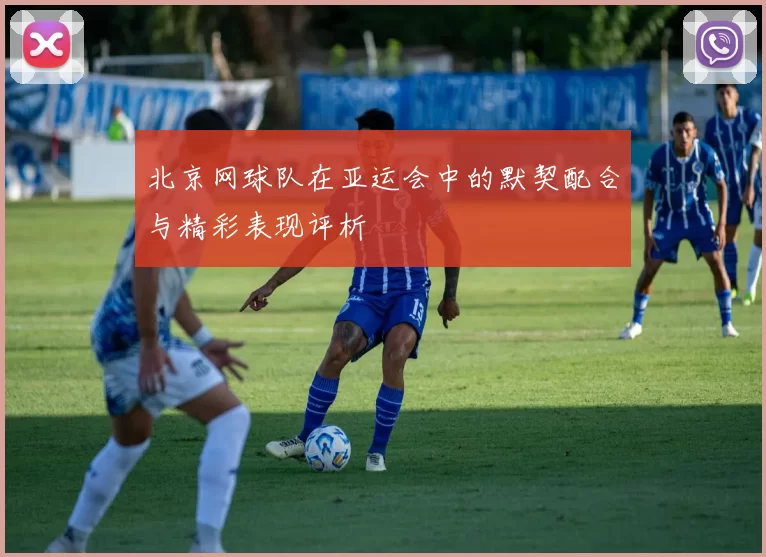 北京网球队在亚运会中的默契配合与精彩表现评析