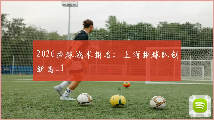 2026排球战术排名：上海排球队创新高_1