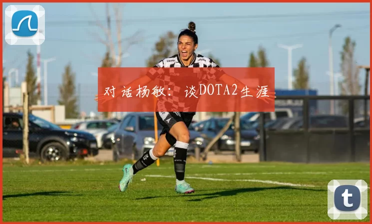 对话杨敏：谈DOTA2生涯